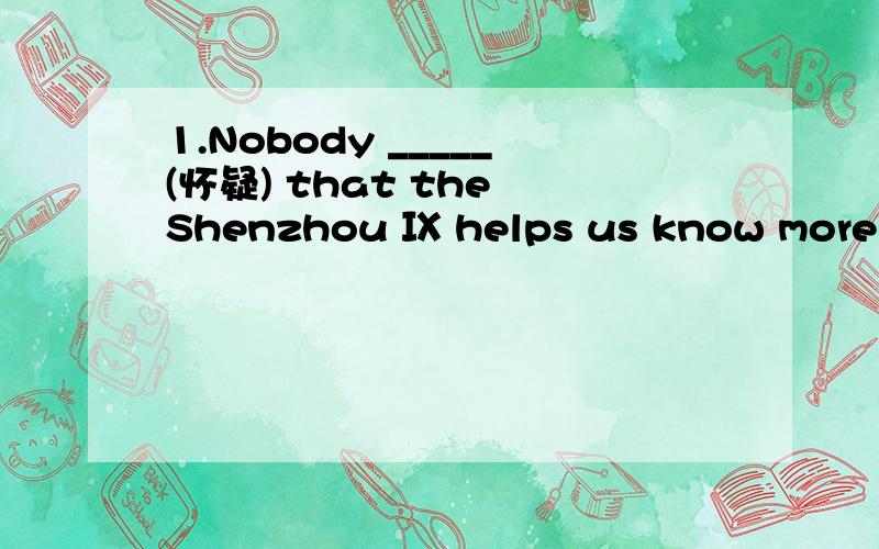 1.Nobody _____(怀疑) that the Shenzhou Ⅸ helps us know more ab