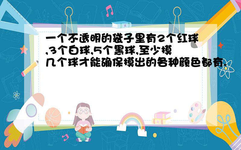 一个不透明的袋子里有2个红球,3个白球,5个黑球,至少摸几个球才能确保摸出的各种颜色都有.