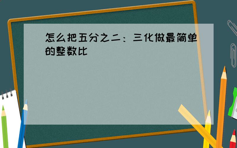 怎么把五分之二：三化做最简单的整数比