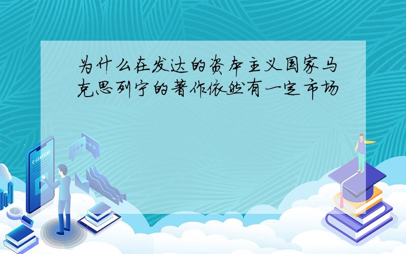 为什么在发达的资本主义国家马克思列宁的著作依然有一定市场