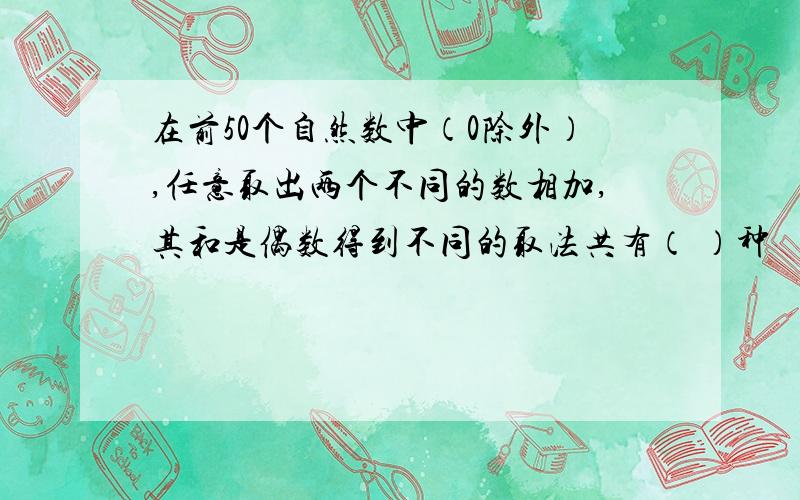 在前50个自然数中（0除外）,任意取出两个不同的数相加,其和是偶数得到不同的取法共有（ ）种