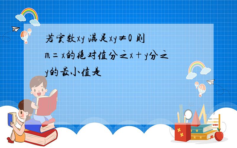 若实数xy 满足xy≠0 则m=x的绝对值分之x+y分之y的最小值是