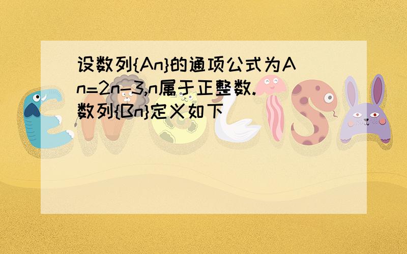 设数列{An}的通项公式为An=2n-3,n属于正整数.数列{Bn}定义如下