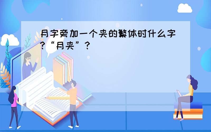 月字旁加一个夹的繁体时什么字?“月夹”?