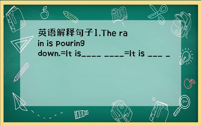 英语解释句子1.The rain is pouring down.=It is____ ____=It is ___ _