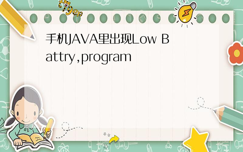 手机JAVA里出现Low Battry,program