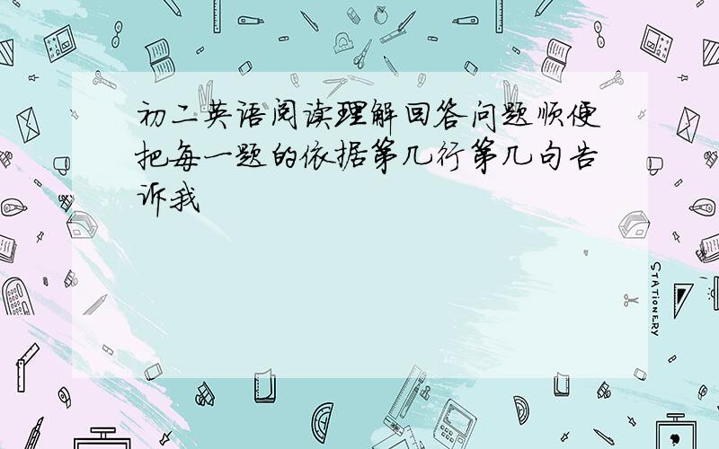 初二英语阅读理解回答问题顺便把每一题的依据第几行第几句告诉我