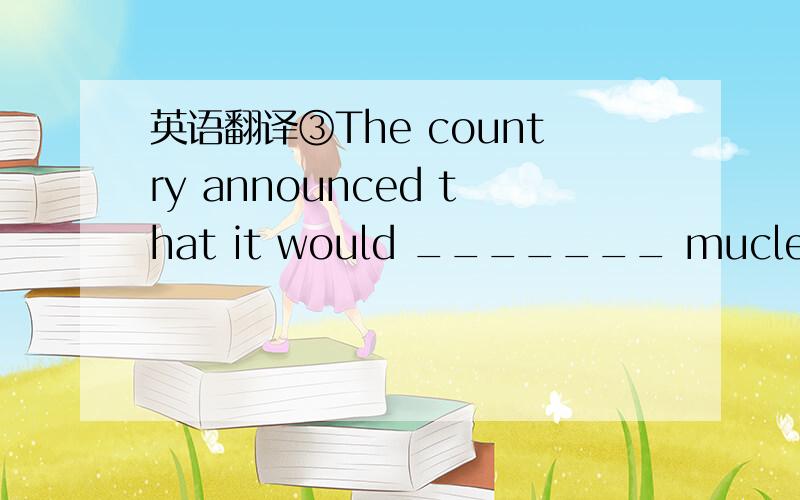 英语翻译③The country announced that it would _______ muclear tes