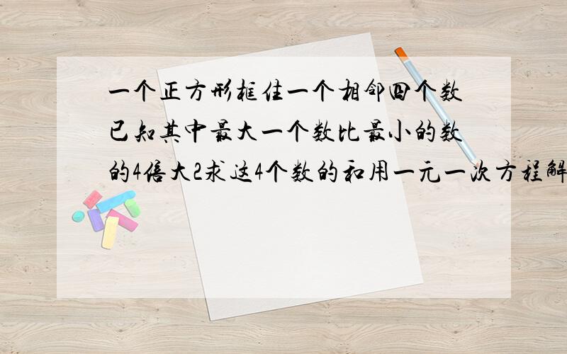 一个正方形框住一个相邻四个数已知其中最大一个数比最小的数的4倍大2求这4个数的和用一元一次方程解