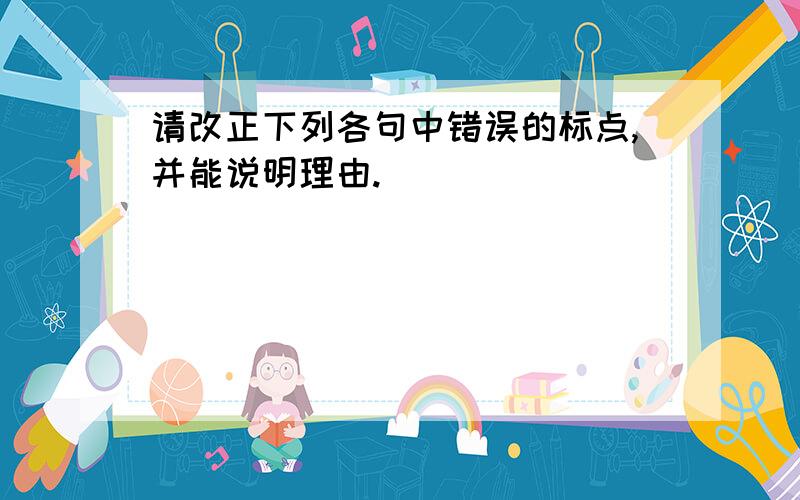 请改正下列各句中错误的标点,并能说明理由.