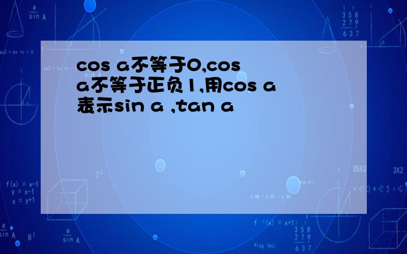 cos a不等于0,cos a不等于正负1,用cos a表示sin a ,tan a