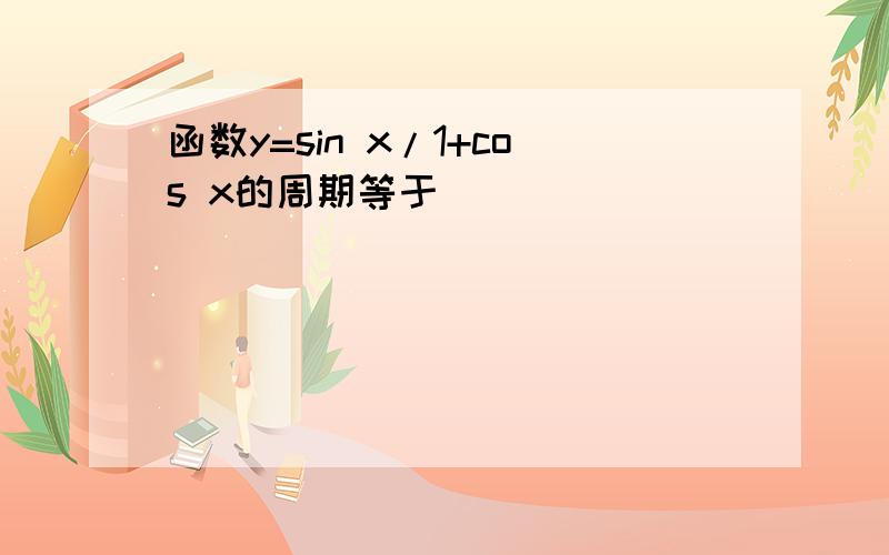 函数y=sin x/1+cos x的周期等于