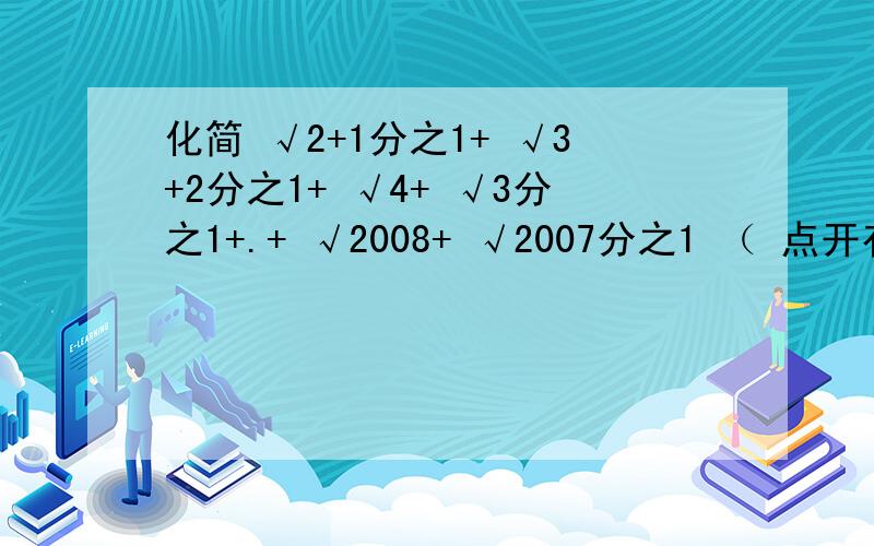 化简 √2+1分之1+ √3+2分之1+ √4+ √3分之1+.+ √2008+ √2007分之1 （ 点开有详细的图）