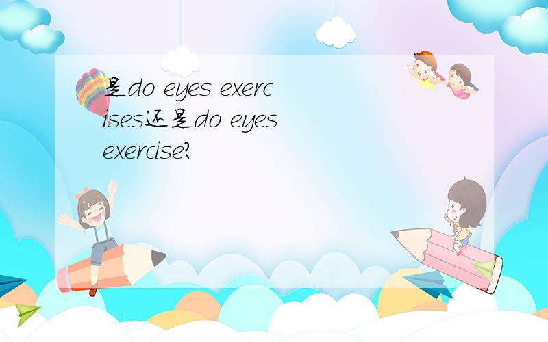 是do eyes exercises还是do eyes exercise?