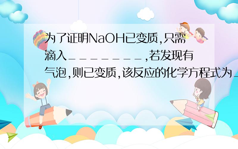 为了证明NaOH已变质,只需滴入_______,若发现有气泡,则已变质,该反应的化学方程式为___________,