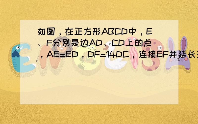 如图，在正方形ABCD中，E、F分别是边AD、CD上的点，AE=ED，DF=14DC，连接EF并延长交BC的延长线于点G