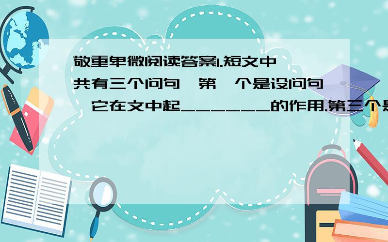 敬重卑微阅读答案1.短文中一共有三个问句,第一个是设问句,它在文中起______的作用.第三个是反问句,这句话实际是启发