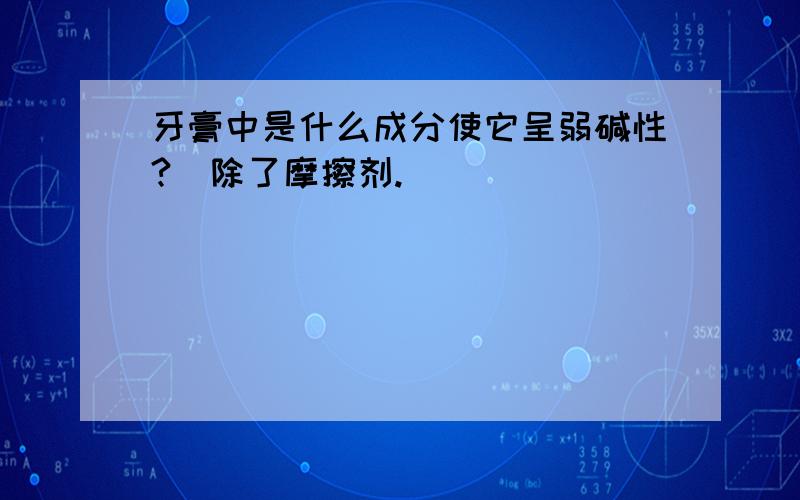 牙膏中是什么成分使它呈弱碱性?（除了摩擦剂.）