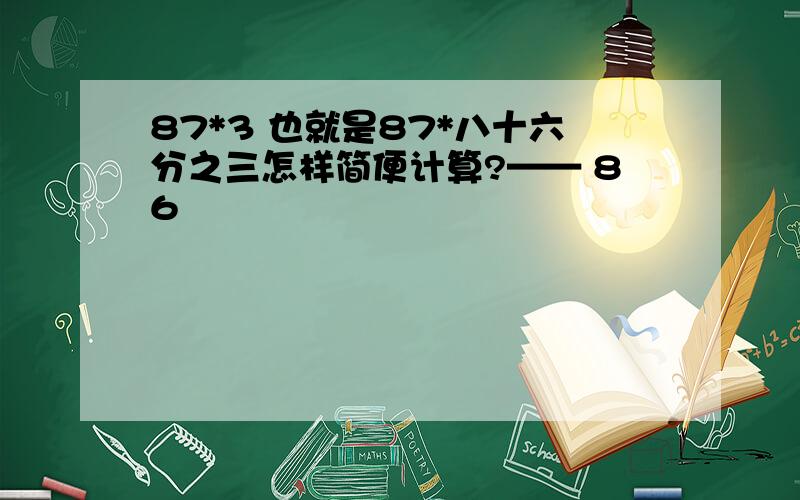 87*3 也就是87*八十六分之三怎样简便计算?—— 86