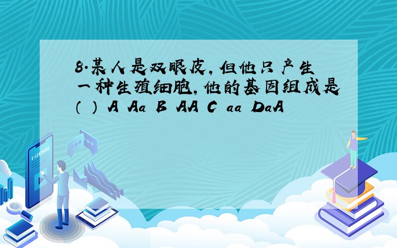 8．某人是双眼皮,但他只产生一种生殖细胞,他的基因组成是（ ） A Aa B AA C aa DaA