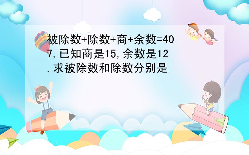 被除数+除数+商+余数=407,已知商是15,余数是12,求被除数和除数分别是