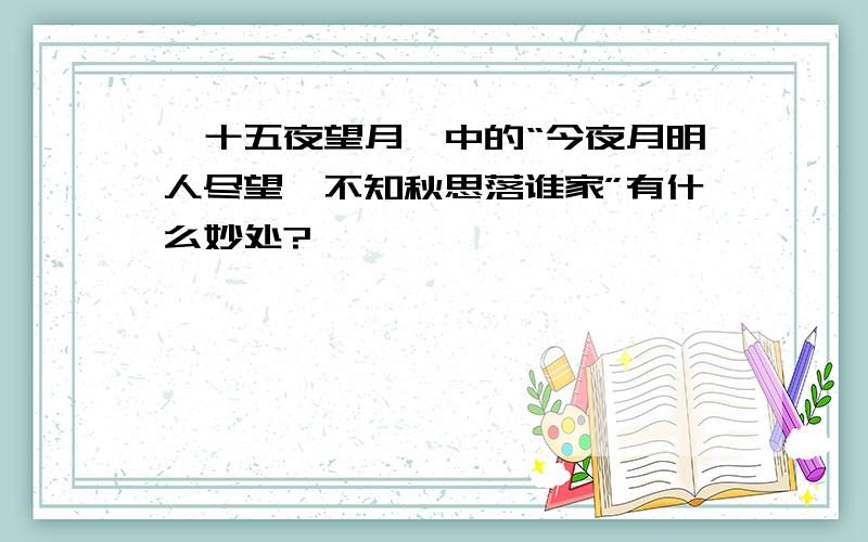 《十五夜望月》中的“今夜月明人尽望,不知秋思落谁家”有什么妙处?