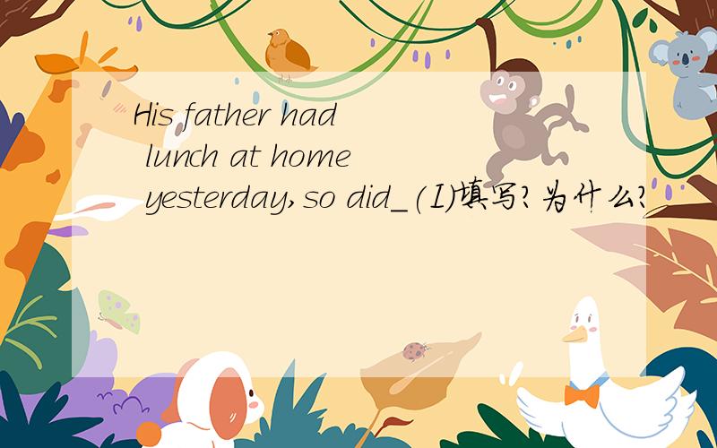 His father had lunch at home yesterday,so did_(I)填写?为什么?