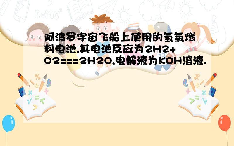 阿波罗宇宙飞船上使用的氢氧燃料电池,其电池反应为2H2+O2===2H2O,电解液为KOH溶液.