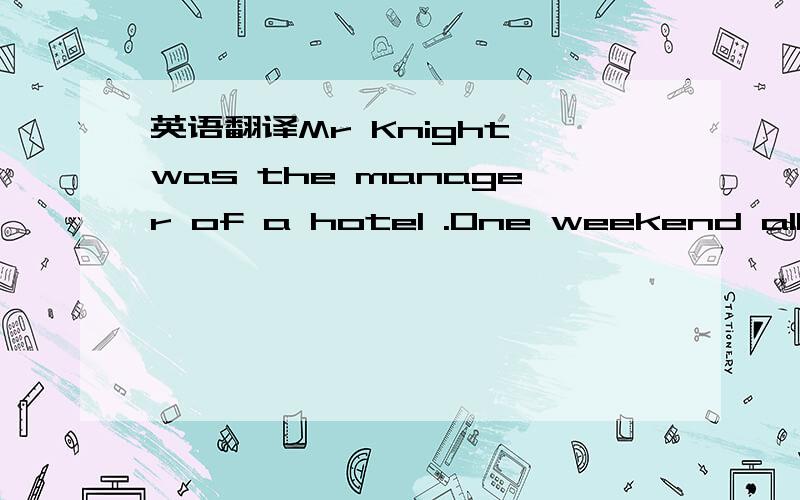 英语翻译Mr Knight was the manager of a hotel .One weekend all of