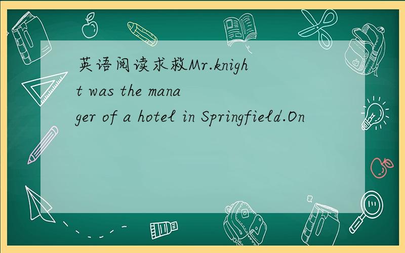 英语阅读求救Mr.knight was the manager of a hotel in Springfield.On