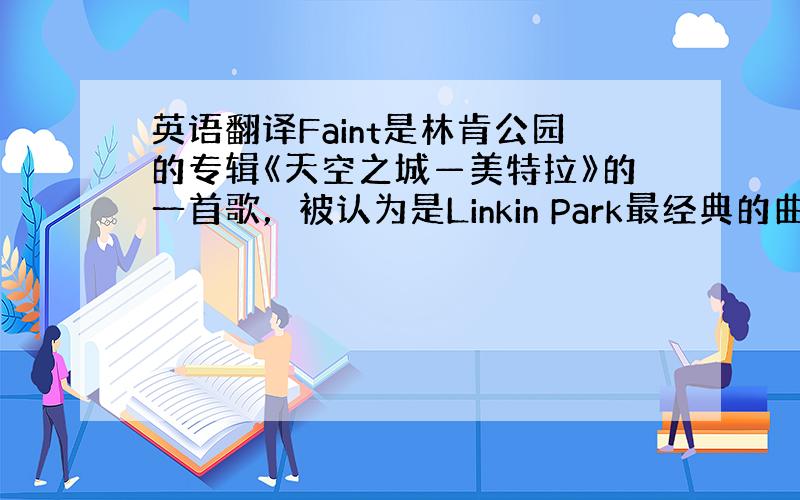 英语翻译Faint是林肯公园的专辑《天空之城—美特拉》的一首歌，被认为是Linkin Park最经典的曲目之一，歌中的强