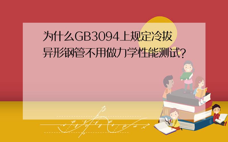 为什么GB3094上规定冷拔异形钢管不用做力学性能测试?