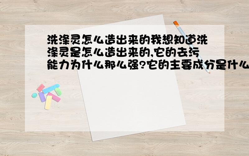 洗涤灵怎么造出来的我想知道洗涤灵是怎么造出来的,它的去污能力为什么那么强?它的主要成分是什么?它都用什么原料,那些原料对