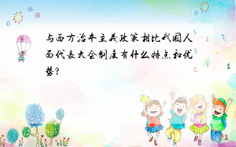 与西方治本主义政策相比我国人面代表大会制度有什么特点和优势?