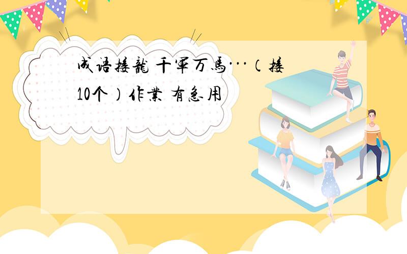 成语接龙 千军万马···（接10个）作业 有急用