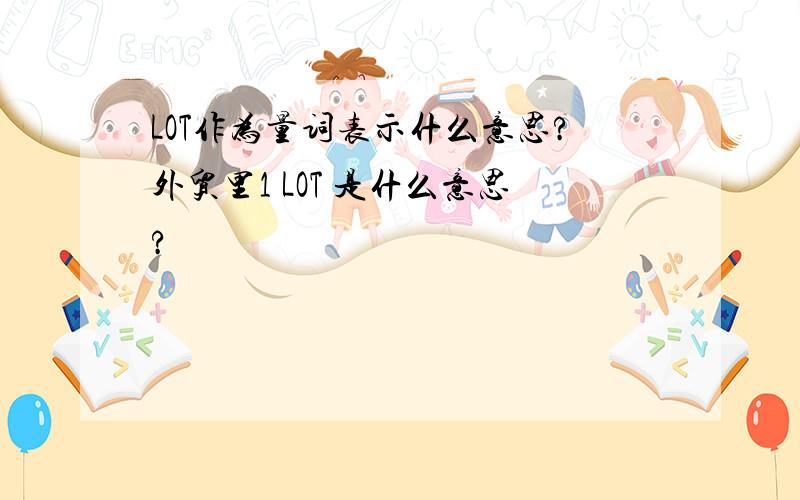 LOT作为量词表示什么意思?外贸里1 LOT 是什么意思?