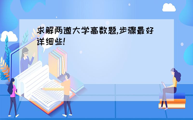 求解两道大学高数题,步骤最好详细些!