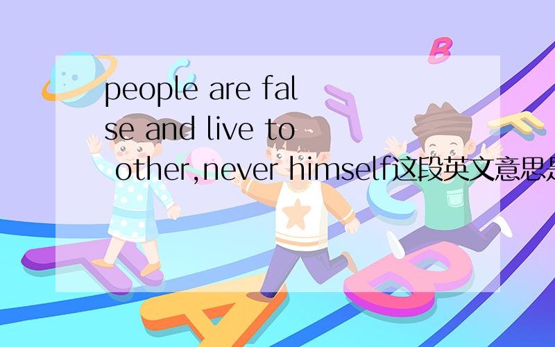 people are false and live to other,never himself这段英文意思是什么