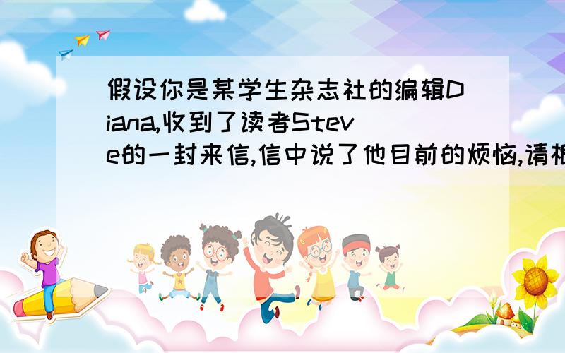 假设你是某学生杂志社的编辑Diana,收到了读者Steve的一封来信,信中说了他目前的烦恼,请根据提示,写一封回