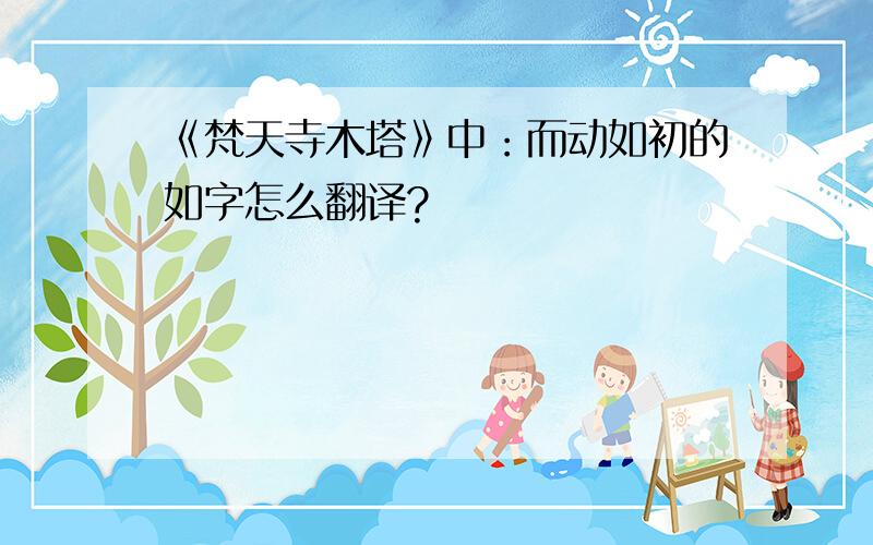 《梵天寺木塔》中：而动如初的如字怎么翻译?