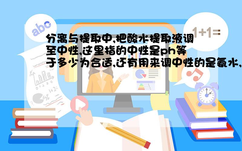 分离与提取中,把酸水提取液调至中性,这里指的中性是ph等于多少为合适,还有用来调中性的是氨水,氢氧化钠,石灰水还是碳酸钠