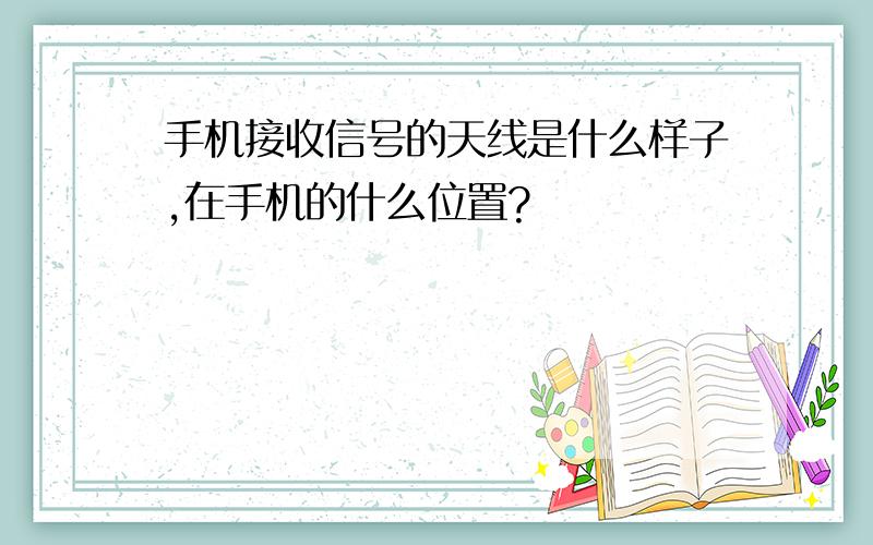 手机接收信号的天线是什么样子,在手机的什么位置?