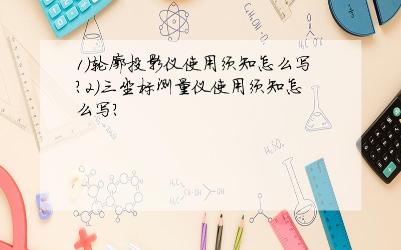 1）轮廓投影仪使用须知怎么写?2）三坐标测量仪使用须知怎么写?