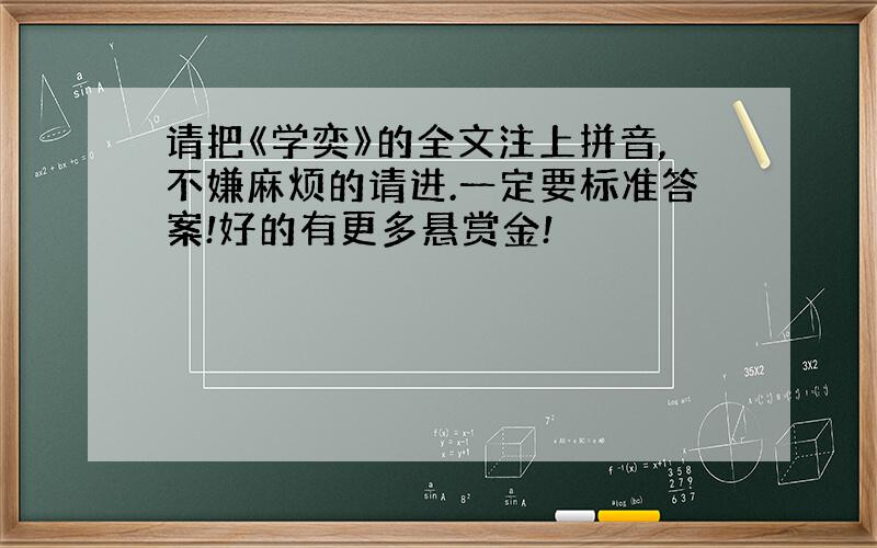 请把《学奕》的全文注上拼音,不嫌麻烦的请进.一定要标准答案!好的有更多悬赏金!