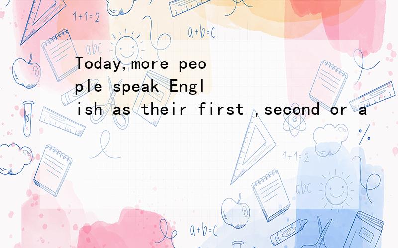 Today,more people speak English as their first ,second or a