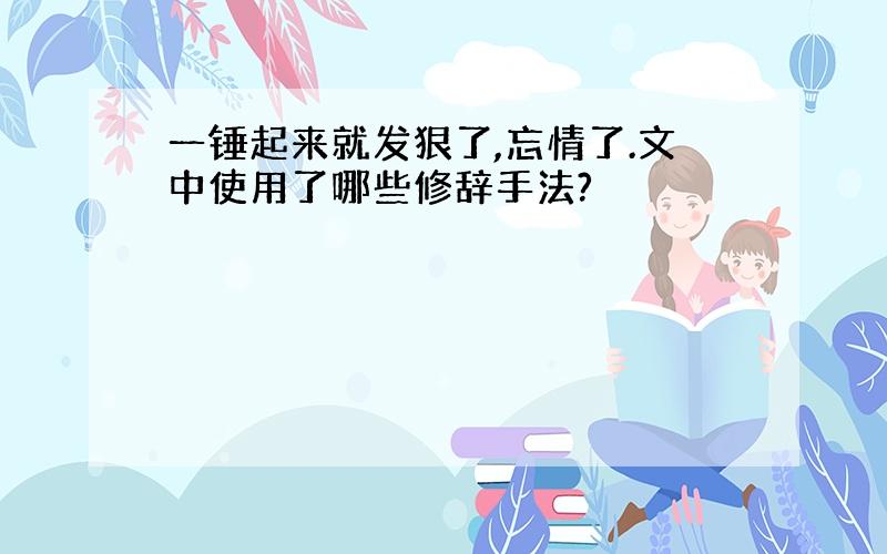 一锤起来就发狠了,忘情了.文中使用了哪些修辞手法?