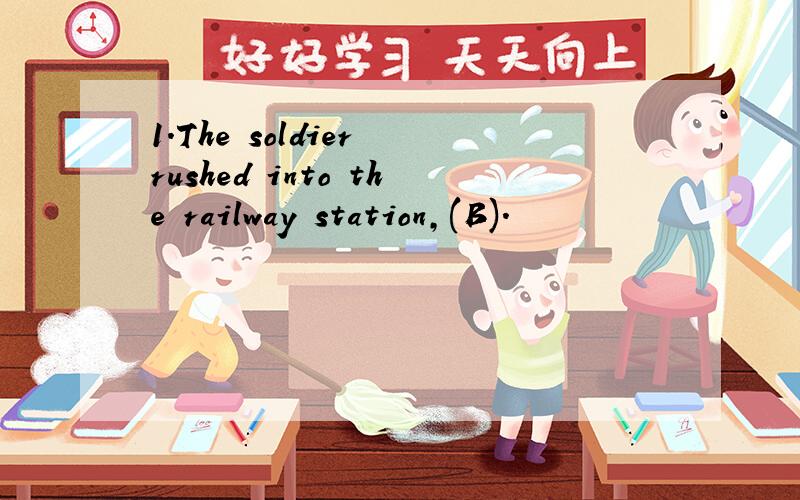 1.The soldier rushed into the railway station,(B).