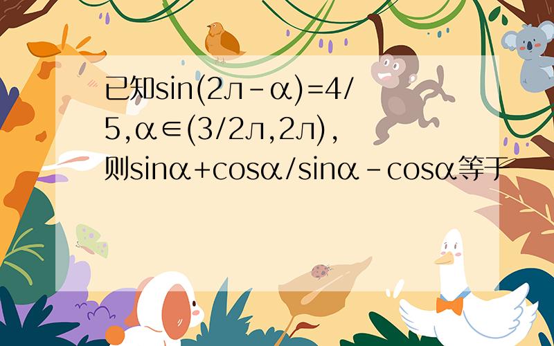 已知sin(2л-α)=4/5,α∈(3/2л,2л),则sinα+cosα/sinα-cosα等于