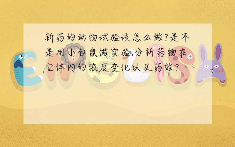 新药的动物试验该怎么做?是不是用小白鼠做实验,分析药物在它体内的浓度变化以及药效?