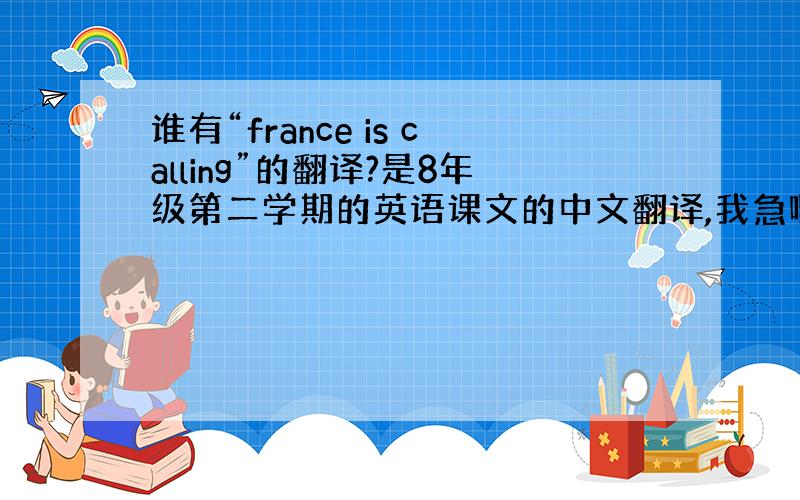 谁有“france is calling”的翻译?是8年级第二学期的英语课文的中文翻译,我急啊~~!~~~~~